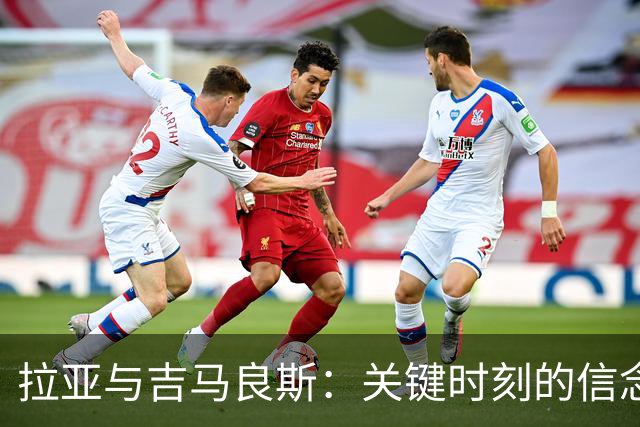 拉亚与吉马良斯：关键时刻的信念与胜利